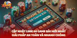 Cập nhật link 68 Game Bài mới nhất – Giải pháp an toàn và nhanh chóng